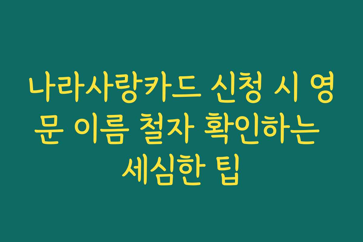 나라사랑카드 신청 시 영문 이름 철자 확인하는 세심한 팁