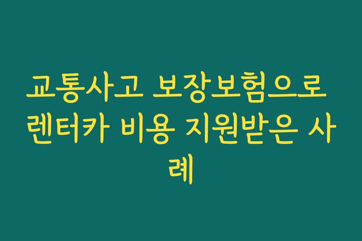 교통사고 보장보험으로 렌터카 비용 지원받은 사례