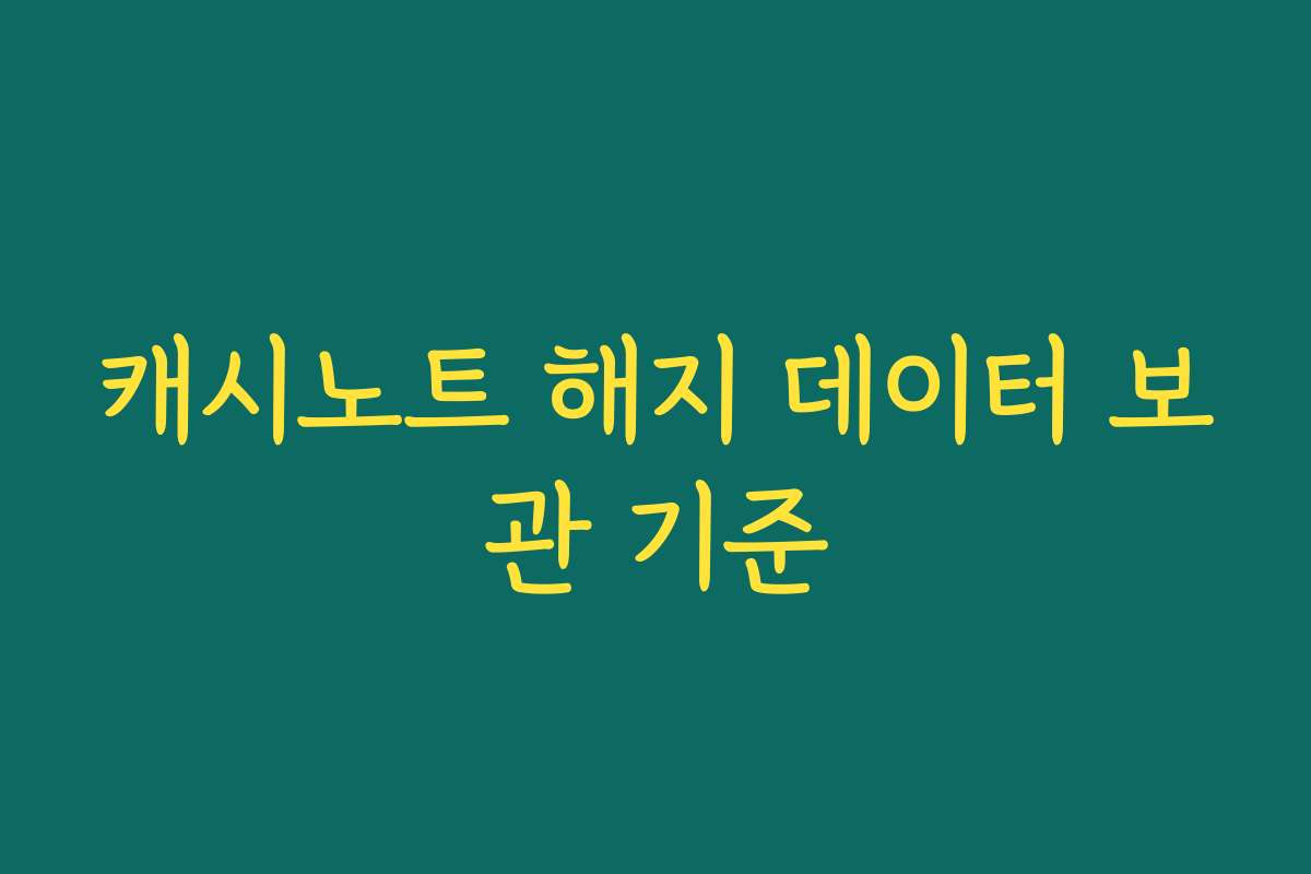 캐시노트 해지 데이터 보관 기준