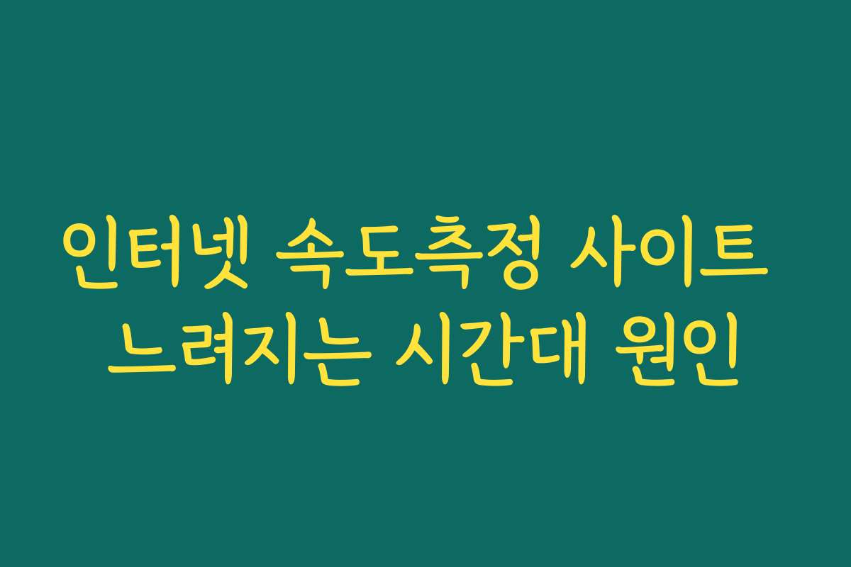 인터넷 속도측정 사이트 느려지는 시간대 원인