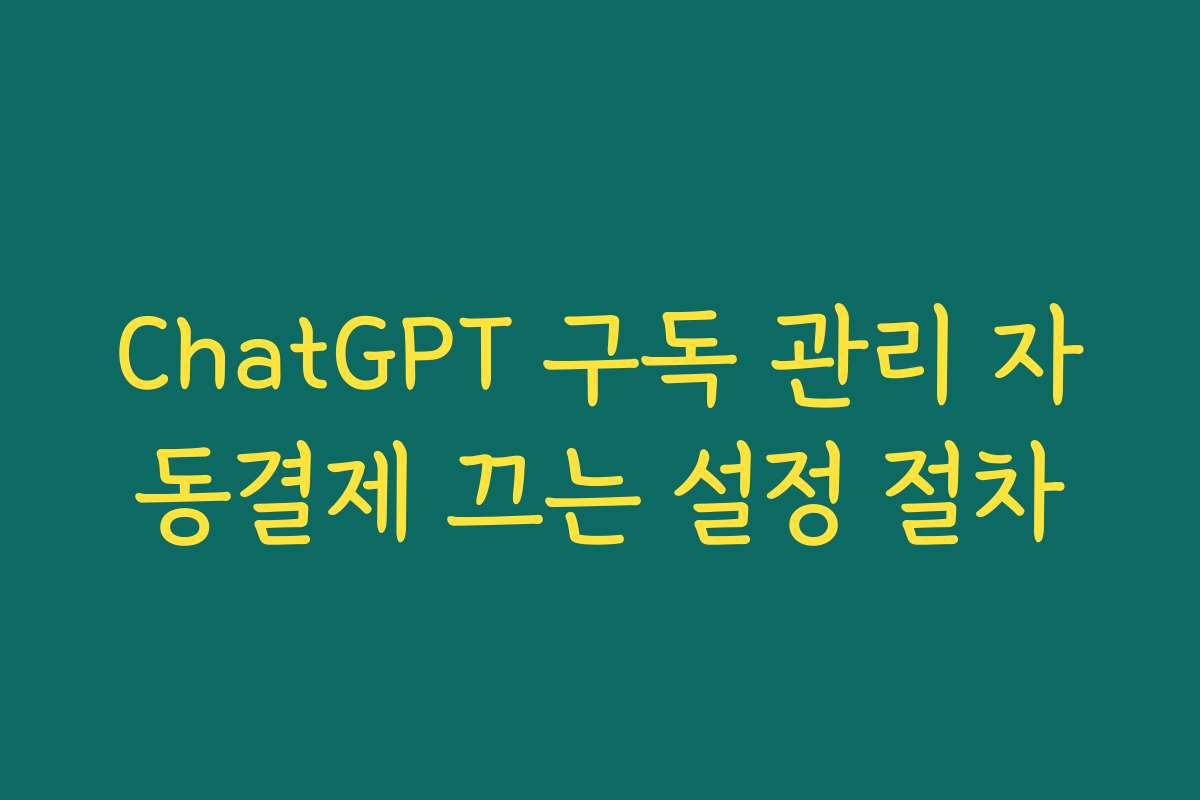 ChatGPT 구독 관리 자동결제 끄는 설정 절차