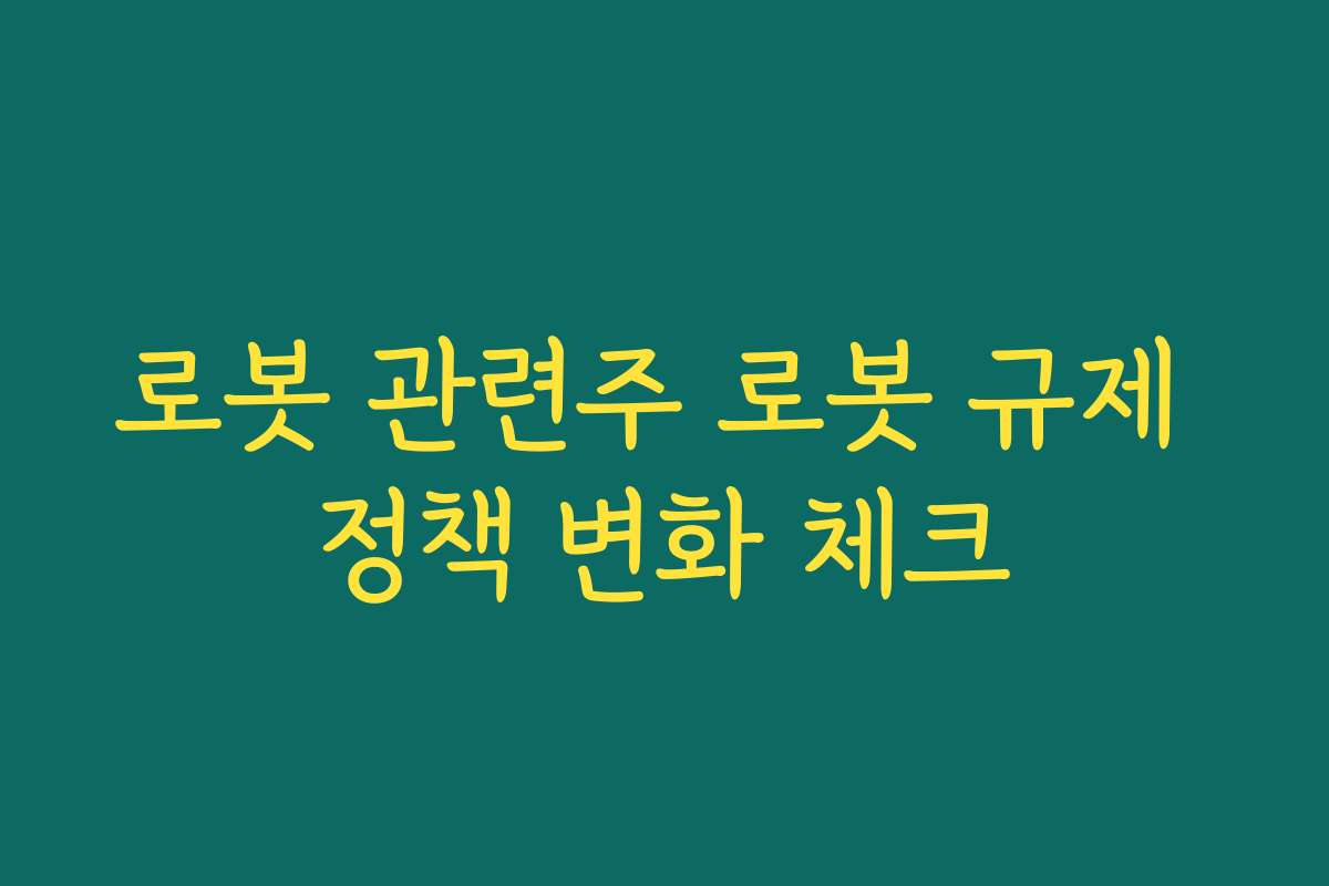 로봇 관련주 로봇 규제 정책 변화 체크
