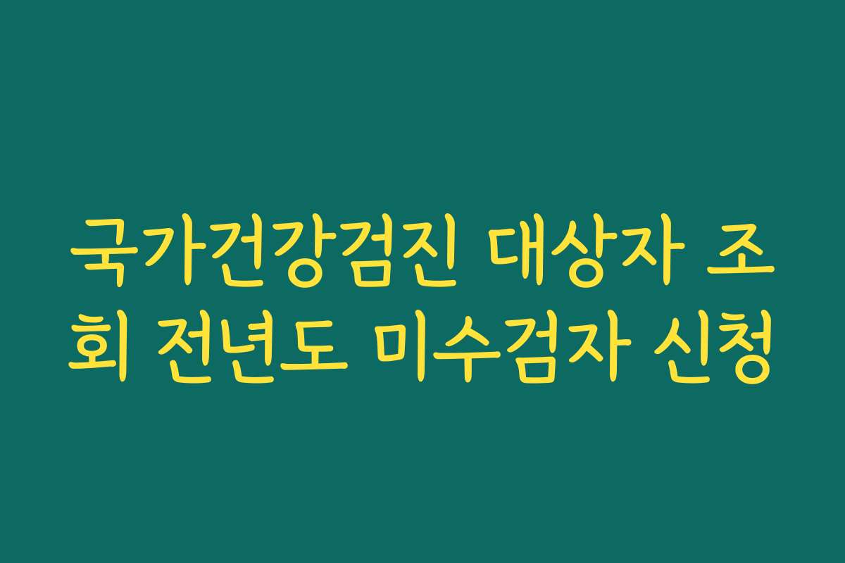 국가건강검진 대상자 조회 전년도 미수검자 신청