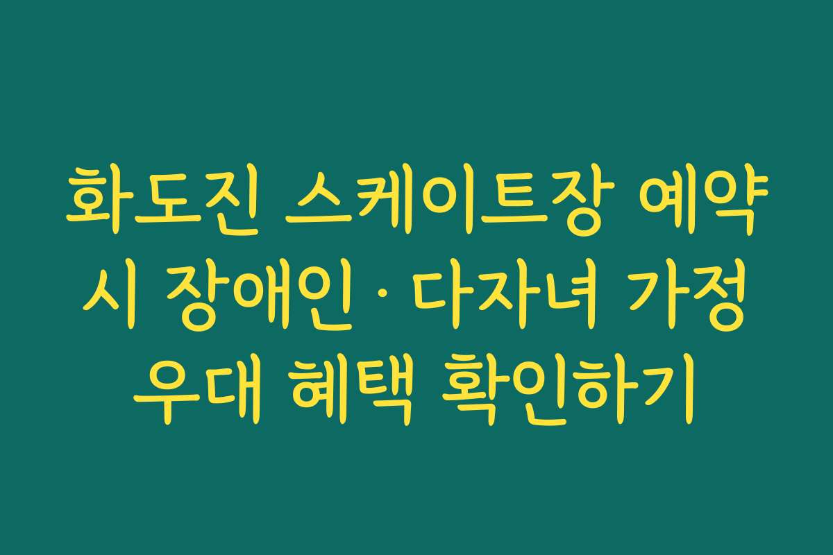화도진 스케이트장 예약 시 장애인·다자녀 가정 우대 혜택 확인하기