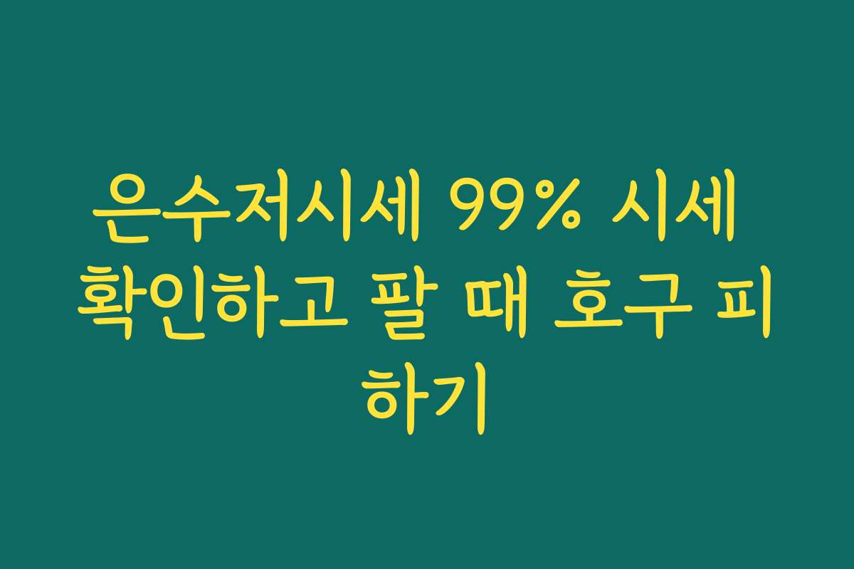은수저시세 99% 시세 확인하고 팔 때 호구 피하기 은수저시세 99% 시세 확인하고 팔 때 호구 피하기