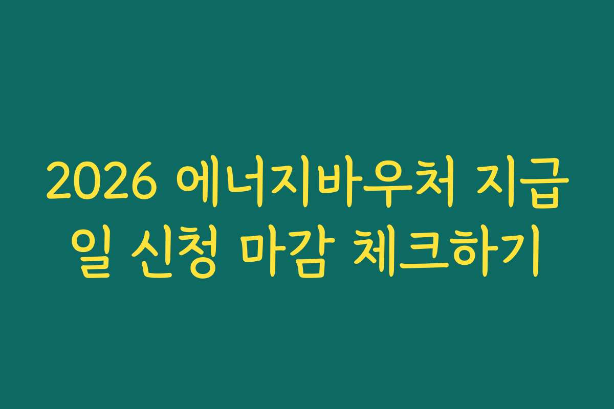 2026 에너지바우처 지급일 신청 마감 체크하기