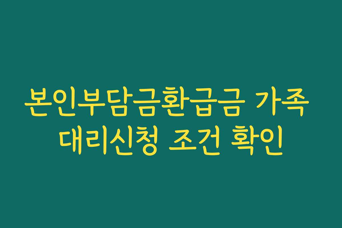 본인부담금환급금 가족 대리신청 조건 확인