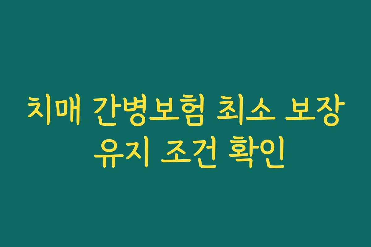 치매 간병보험 최소 보장 유지 조건 확인