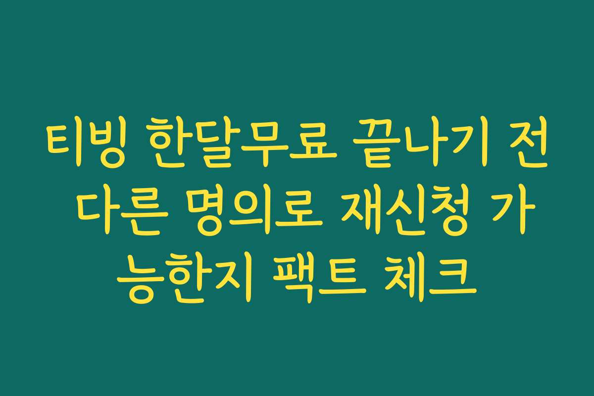 티빙 한달무료 끝나기 전 다른 명의로 재신청 가능한지 팩트 체크