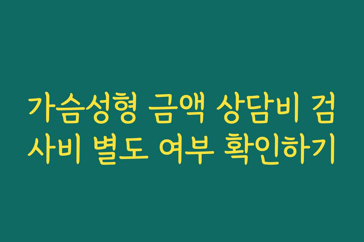 가슴성형 금액 상담비 검사비 별도 여부 확인하기