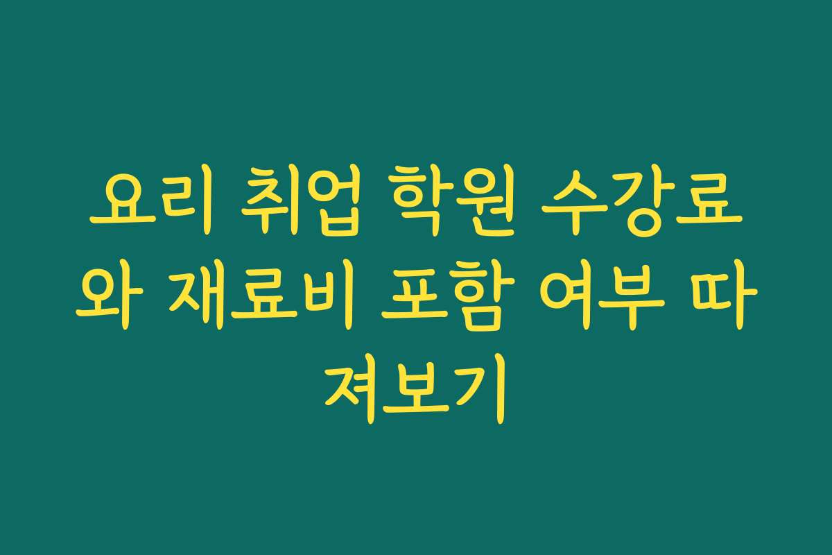 요리 취업 학원 수강료와 재료비 포함 여부 따져보기