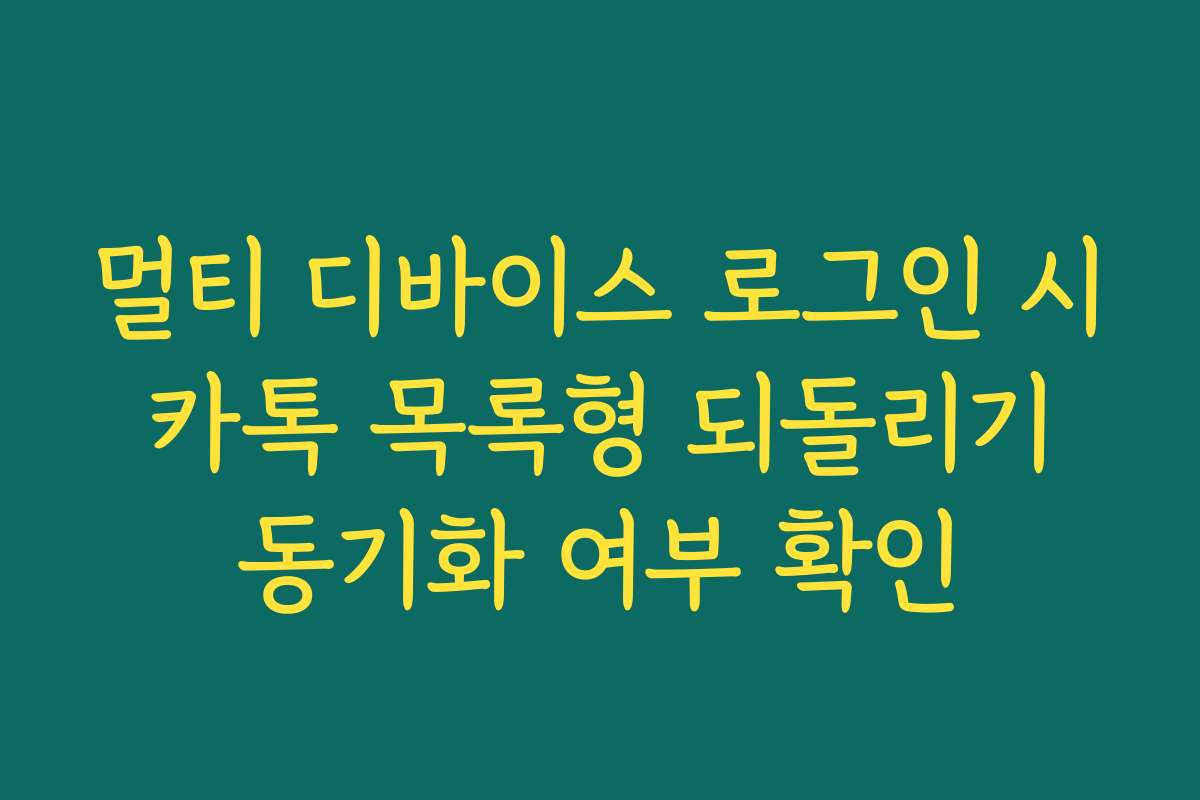 멀티 디바이스 로그인 시 카톡 목록형 되돌리기 동기화 여부 확인