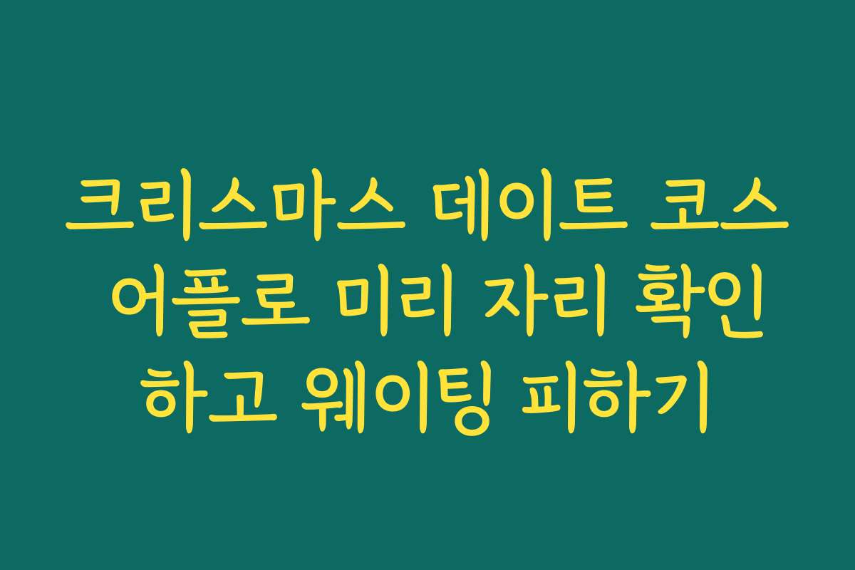 크리스마스 데이트 코스 어플로 미리 자리 확인하고 웨이팅 피하기
