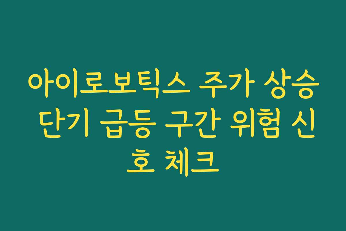 아이로보틱스 주가 상승 단기 급등 구간 위험 신호 체크 아이로보틱스 주가 상승 단기 급등 구간 위험 신호 체크