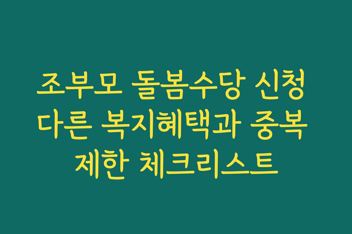 조부모 돌봄수당 신청 다른 복지혜택과 중복 제한 체크리스트 조부모 돌봄수당 신청 다른 복지혜택과 중복 제한 체크리스트