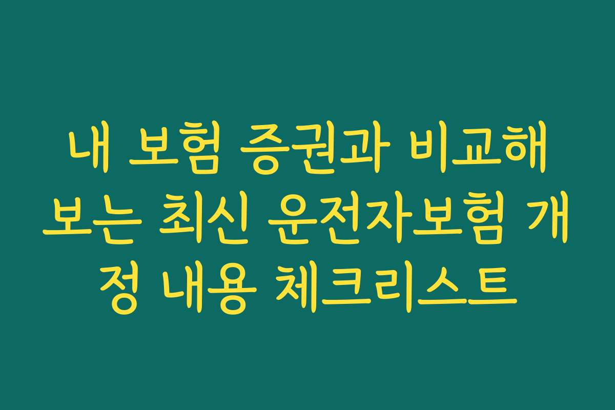 내 보험 증권과 비교해보는 최신 운전자보험 개정 내용 체크리스트