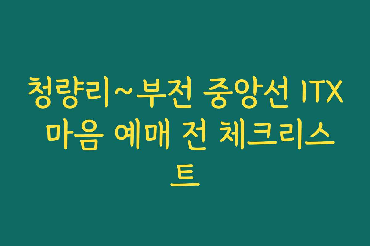 청량리~부전 중앙선 ITX 마음 예매 전 체크리스트