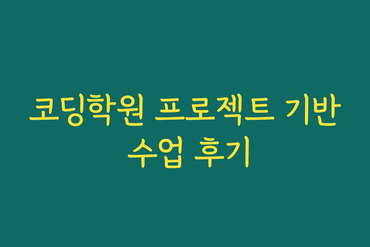 코딩학원 프로젝트 기반 수업 후기