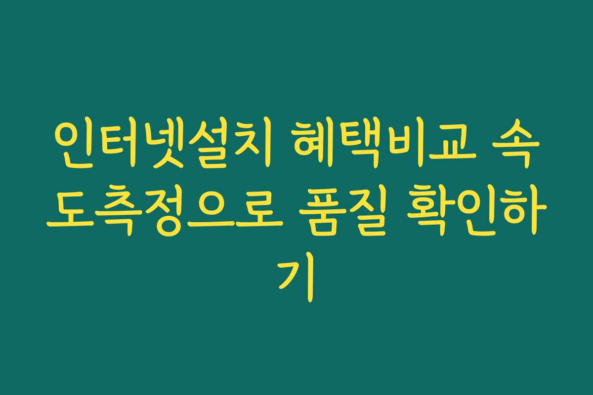인터넷설치 혜택비교 속도측정으로 품질 확인하기