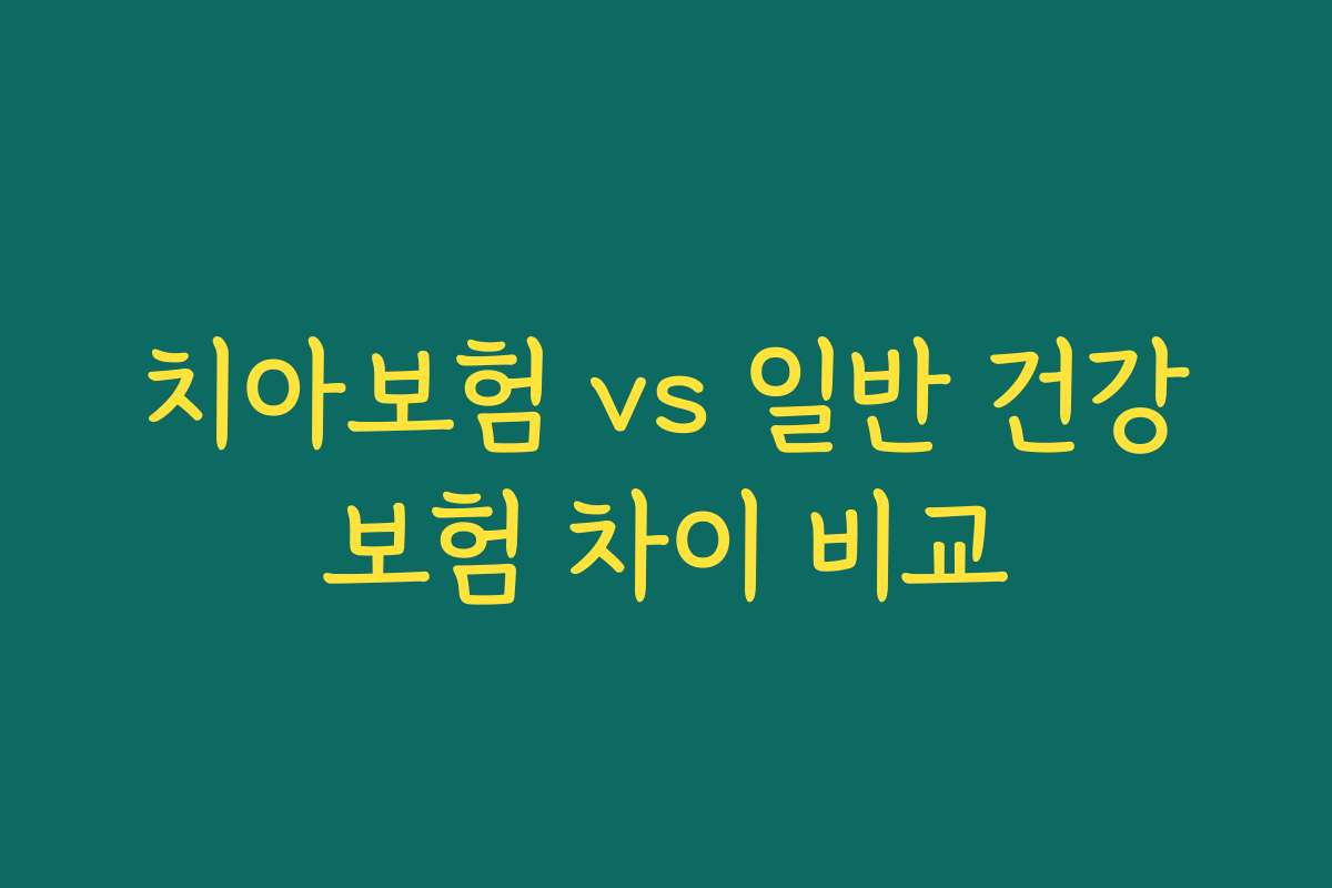 치아보험 vs 일반 건강보험 차이 비교