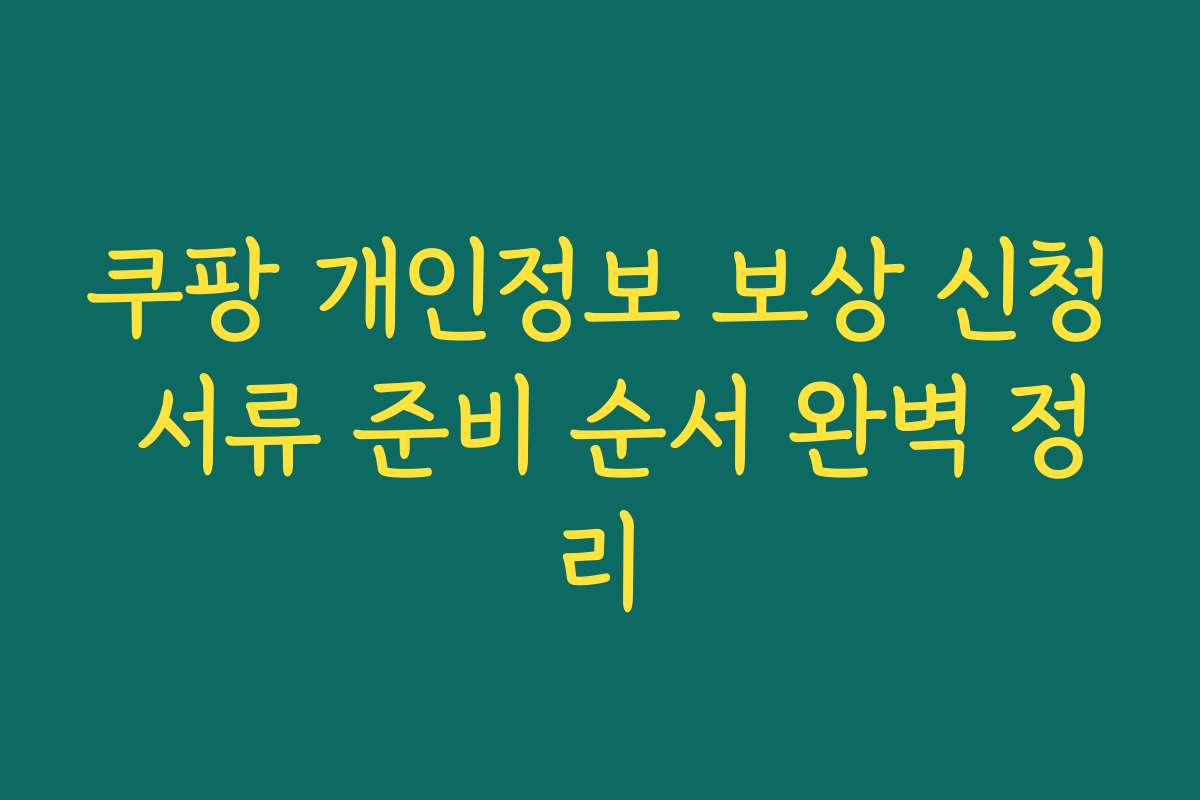 쿠팡 개인정보 보상 신청 서류 준비 순서 완벽 정리