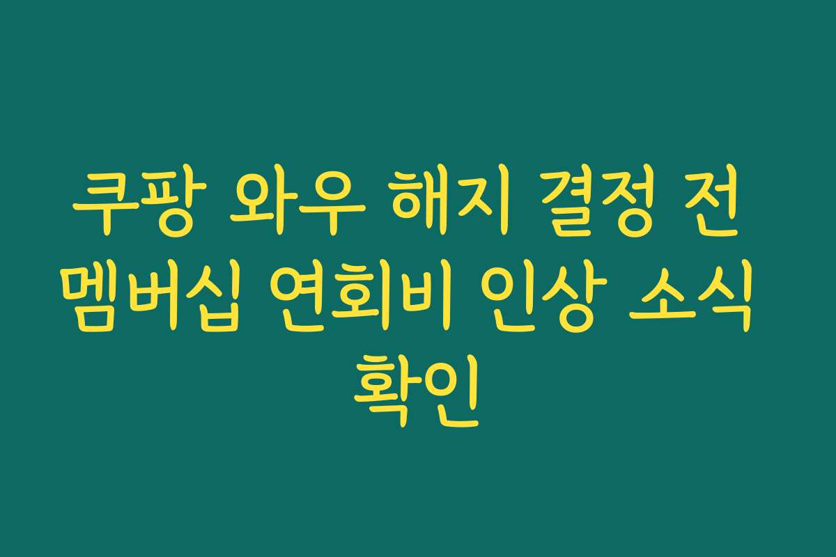 쿠팡 와우 해지 결정 전 멤버십 연회비 인상 소식 확인