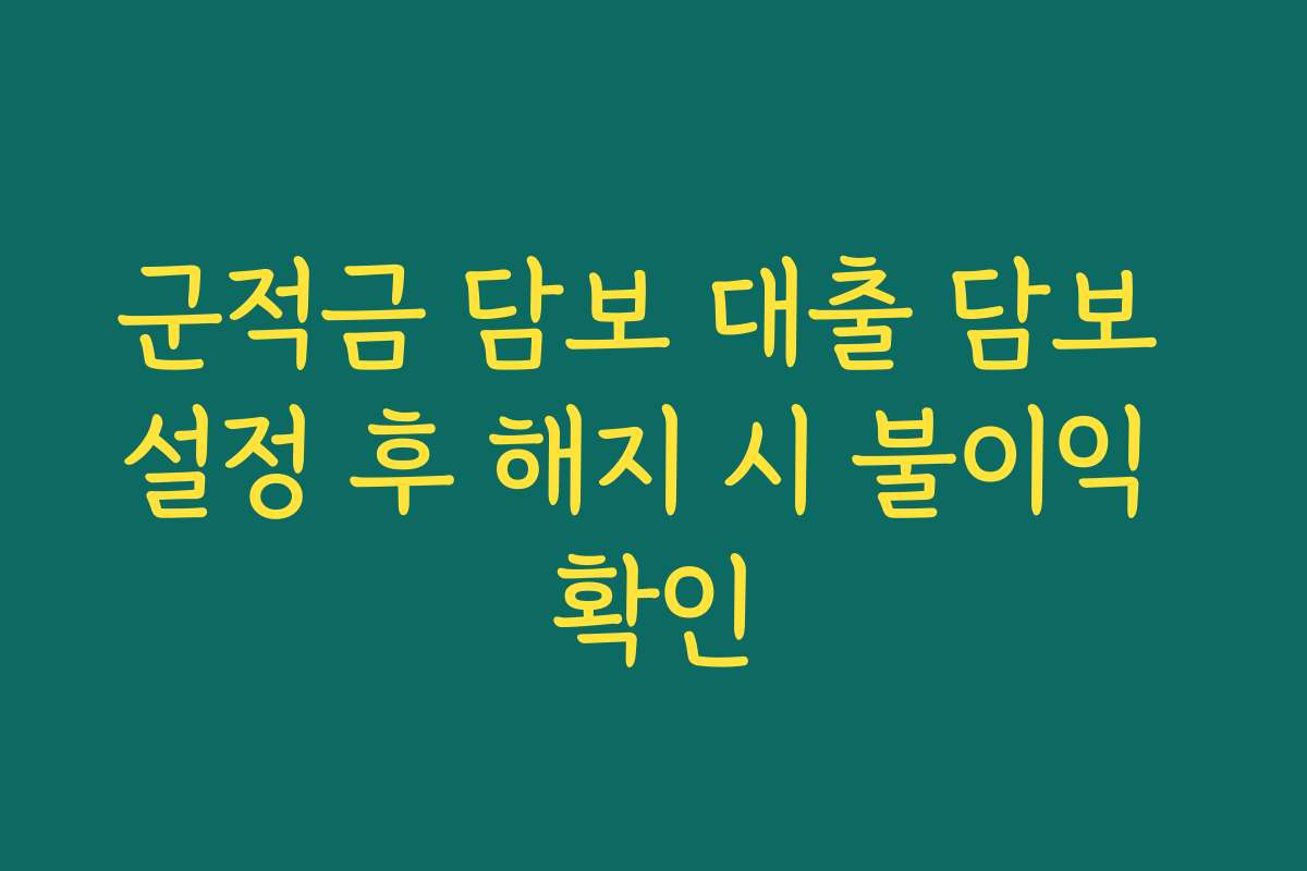 군적금 담보 대출 담보 설정 후 해지 시 불이익 확인