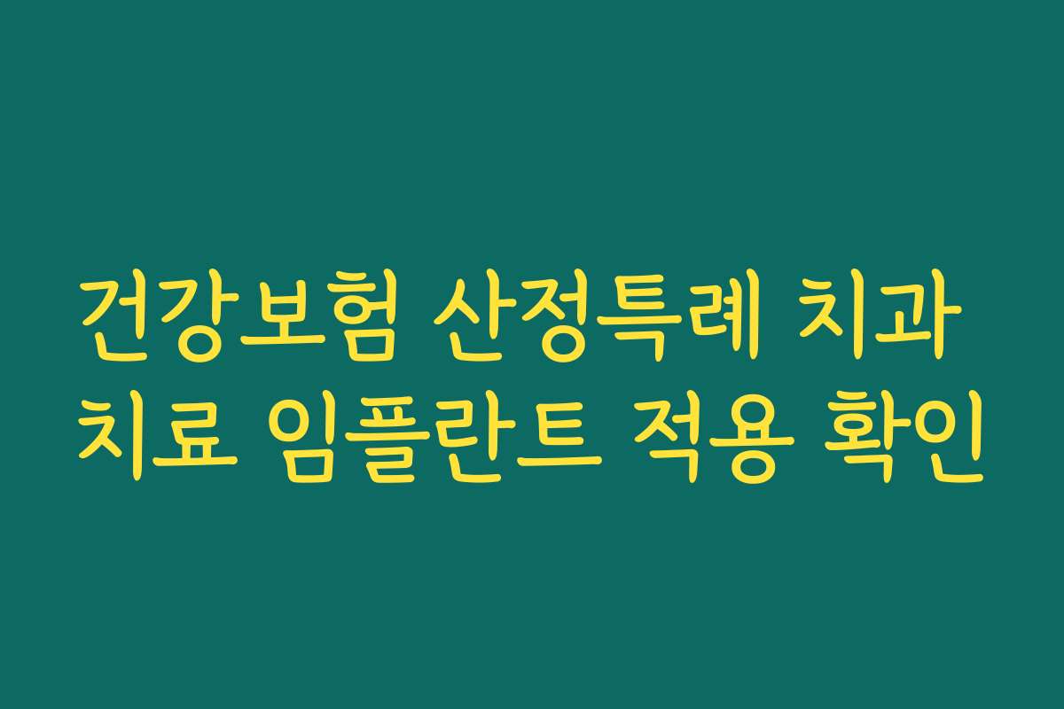 건강보험 산정특례 치과 치료 임플란트 적용 확인