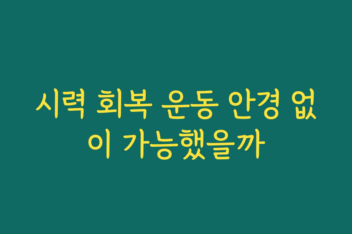 시력 회복 운동 안경 없이 가능했을까