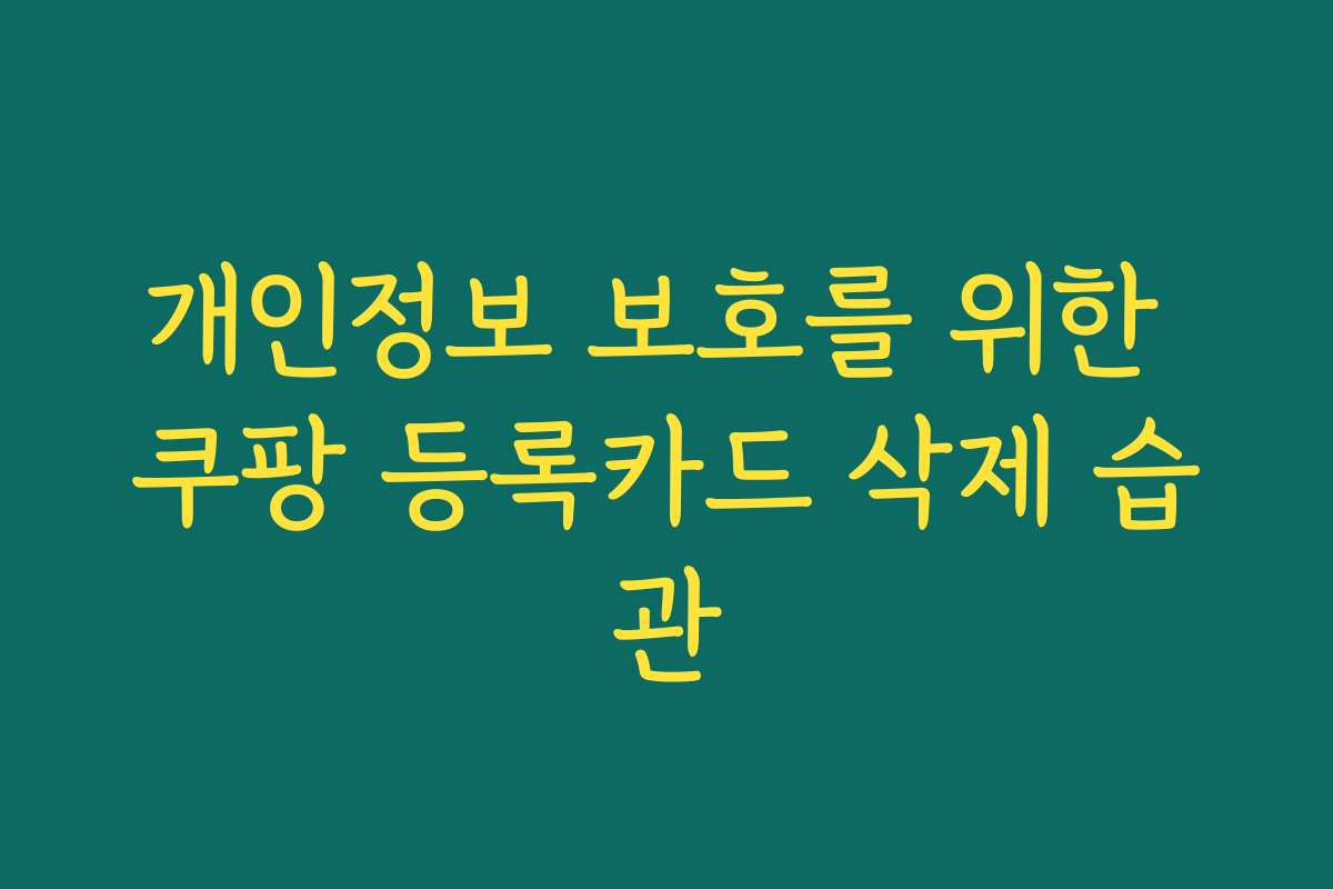 개인정보 보호를 위한 쿠팡 등록카드 삭제 습관