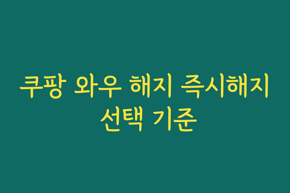 쿠팡 와우 해지 즉시해지 선택 기준 쿠팡 와우 해지 즉시해지 선택 기준