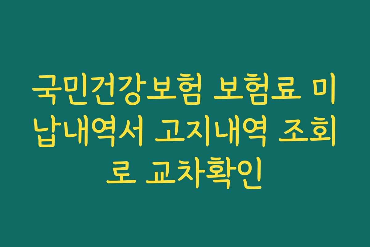 국민건강보험 보험료 미납내역서 고지내역 조회로 교차확인