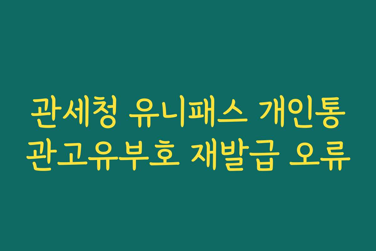 관세청 유니패스 개인통관고유부호 재발급 오류