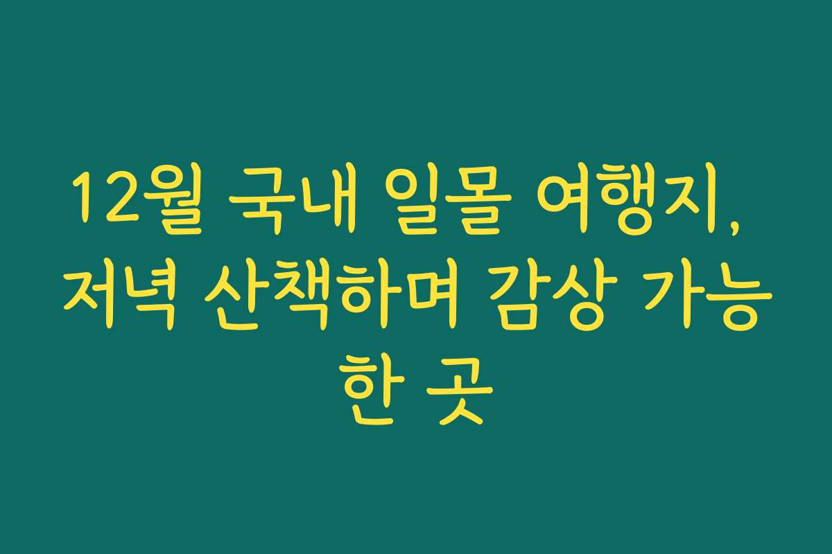 12월 국내 일몰 여행지, 저녁 산책하며 감상 가능한 곳