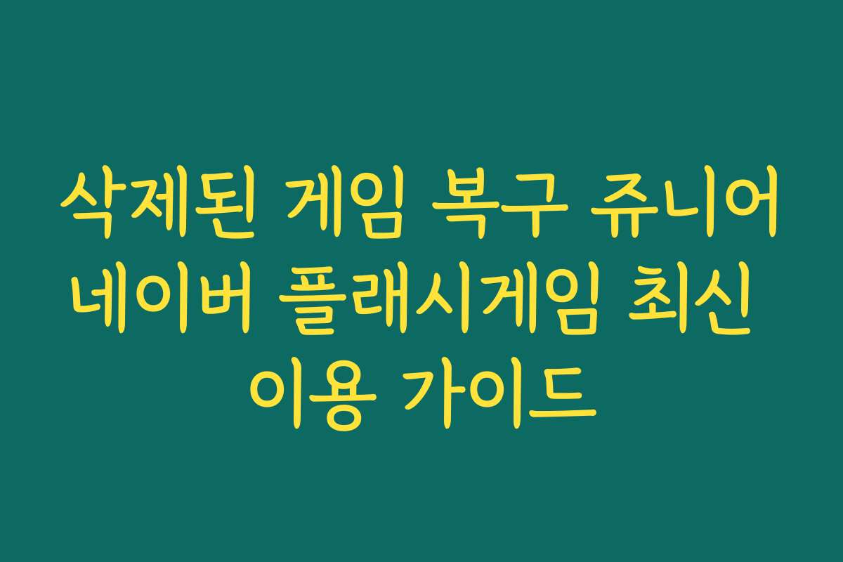 삭제된 게임 복구 쥬니어네이버 플래시게임 최신 이용 가이드