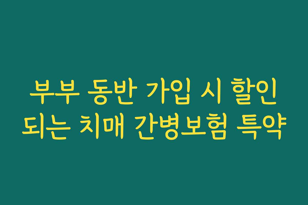 부부 동반 가입 시 할인되는 치매 간병보험 특약