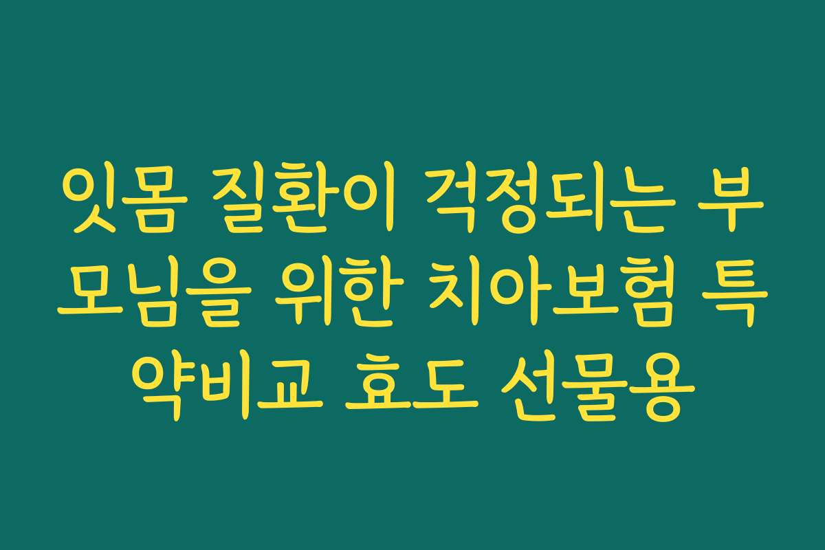 잇몸 질환이 걱정되는 부모님을 위한 치아보험 특약비교 효도 선물용