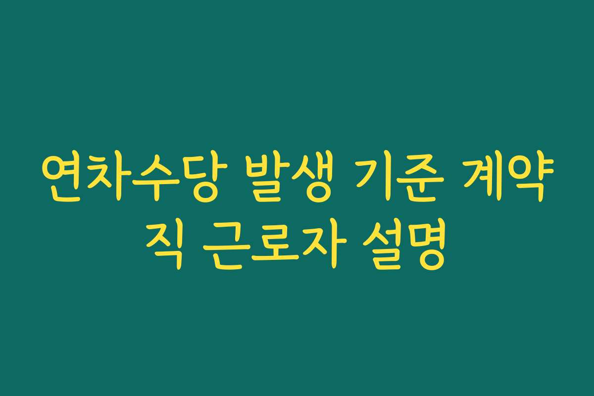 연차수당 발생 기준 계약직 근로자 설명