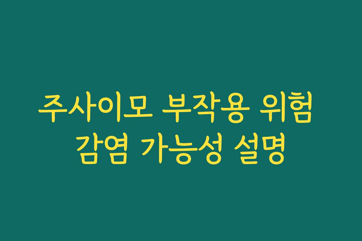 주사이모 부작용 위험 감염 가능성 설명