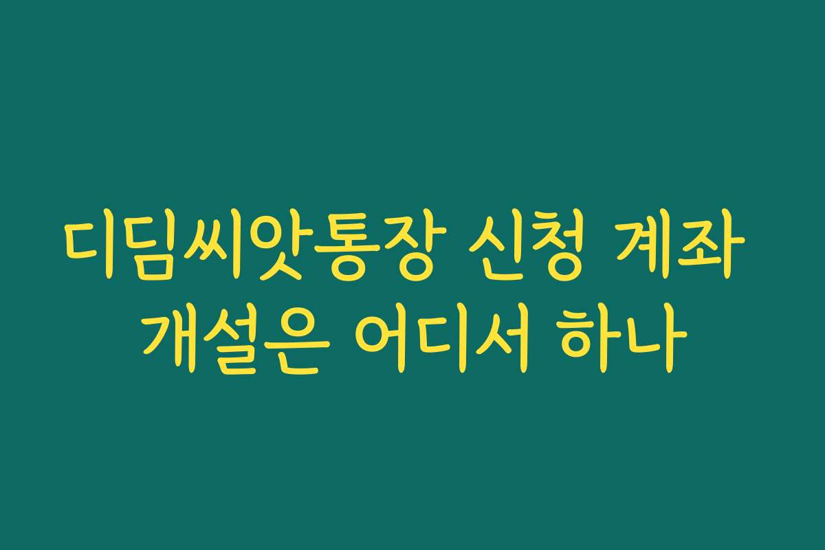 디딤씨앗통장 신청 계좌 개설은 어디서 하나 디딤씨앗통장 신청 계좌 개설은 어디서 하나