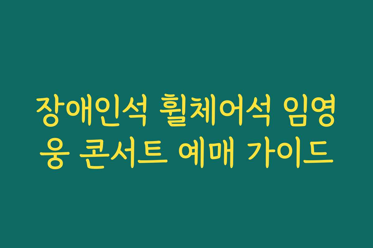 장애인석 휠체어석 임영웅 콘서트 예매 가이드