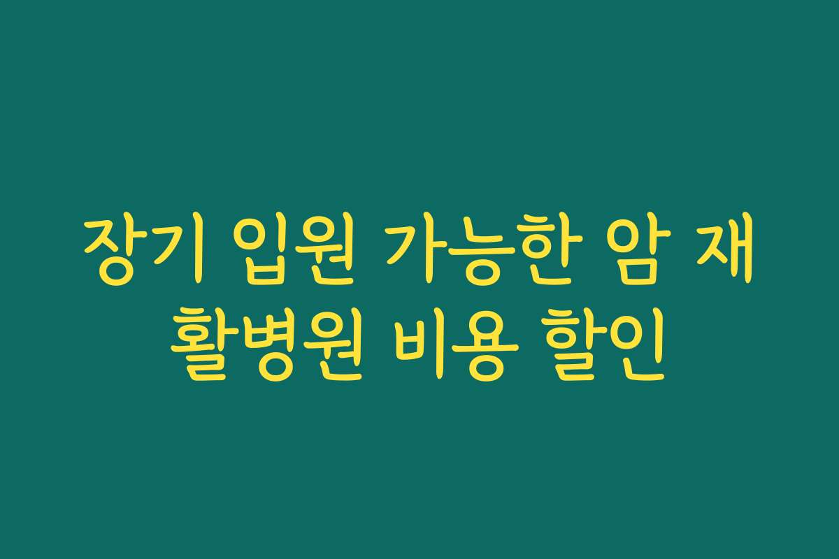 장기 입원 가능한 암 재활병원 비용 할인