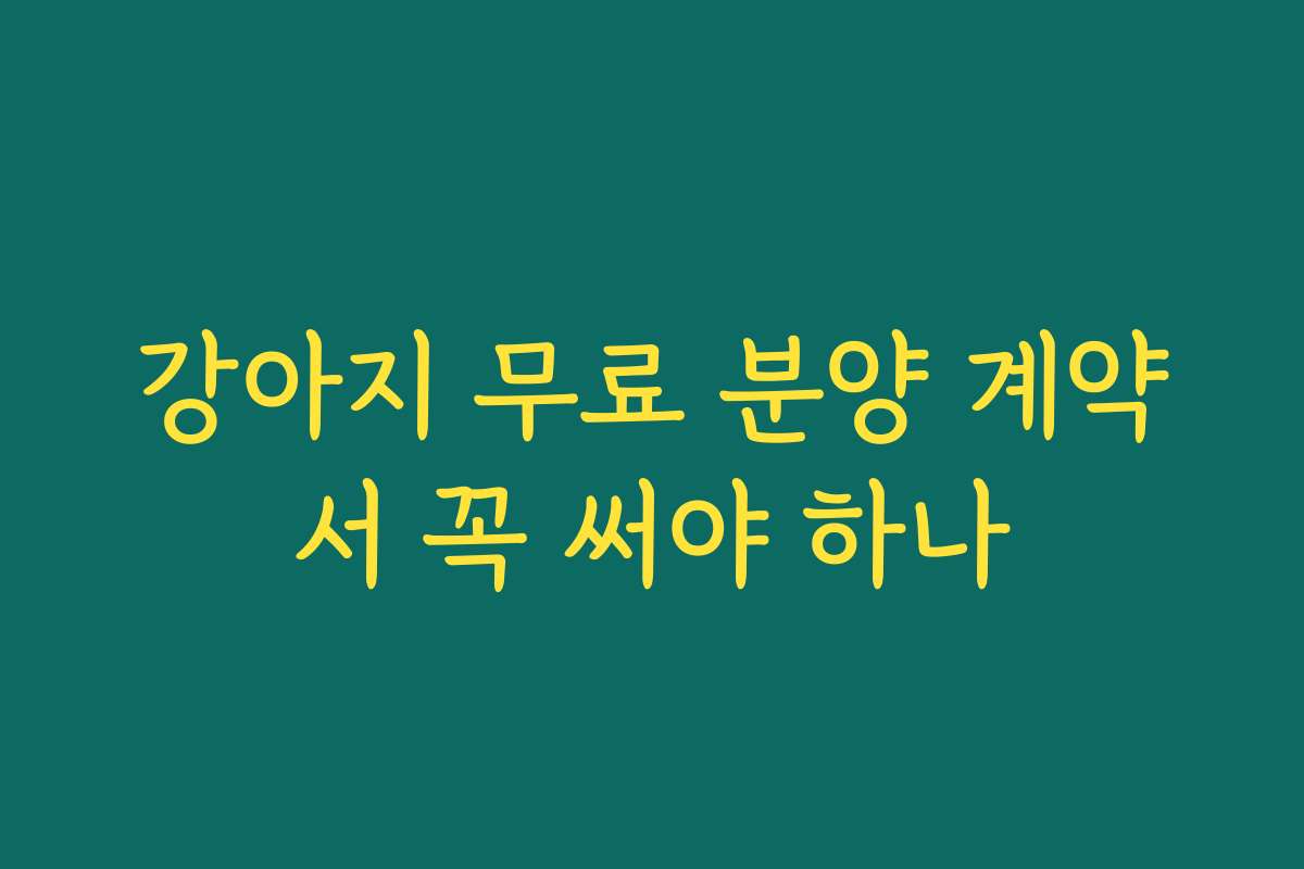 강아지 무료 분양 계약서 꼭 써야 하나