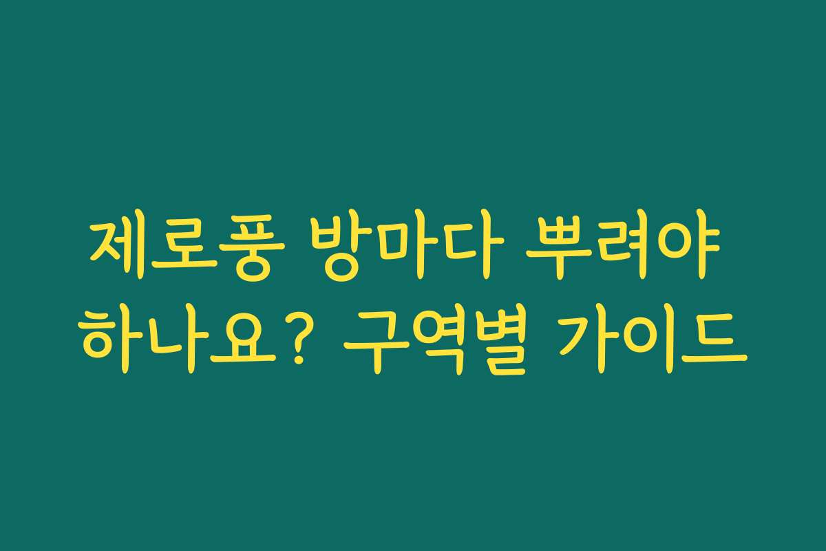 제로풍 방마다 뿌려야 하나요? 구역별 가이드