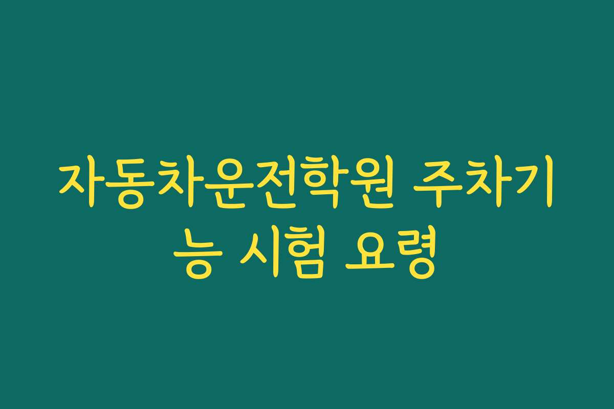 자동차운전학원 주차기능 시험 요령