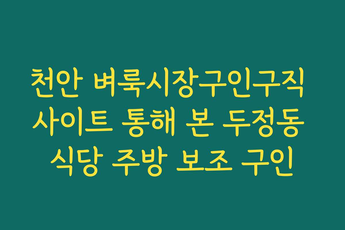천안 벼룩시장구인구직 사이트 통해 본 두정동 식당 주방 보조 구인