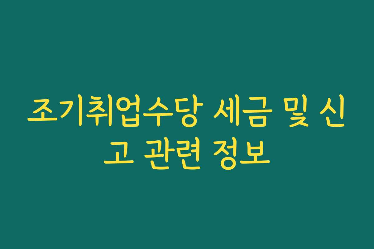 조기취업수당 세금 및 신고 관련 정보