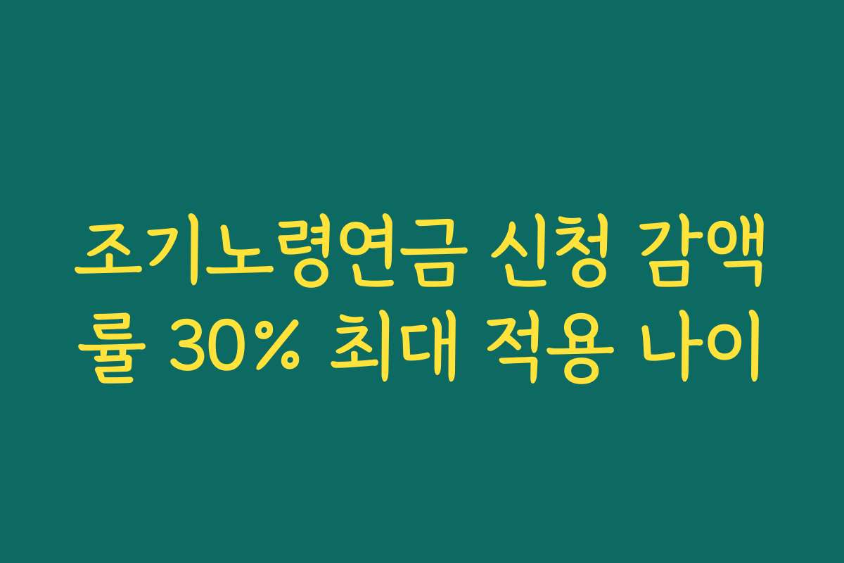 조기노령연금 신청 감액률 30% 최대 적용 나이