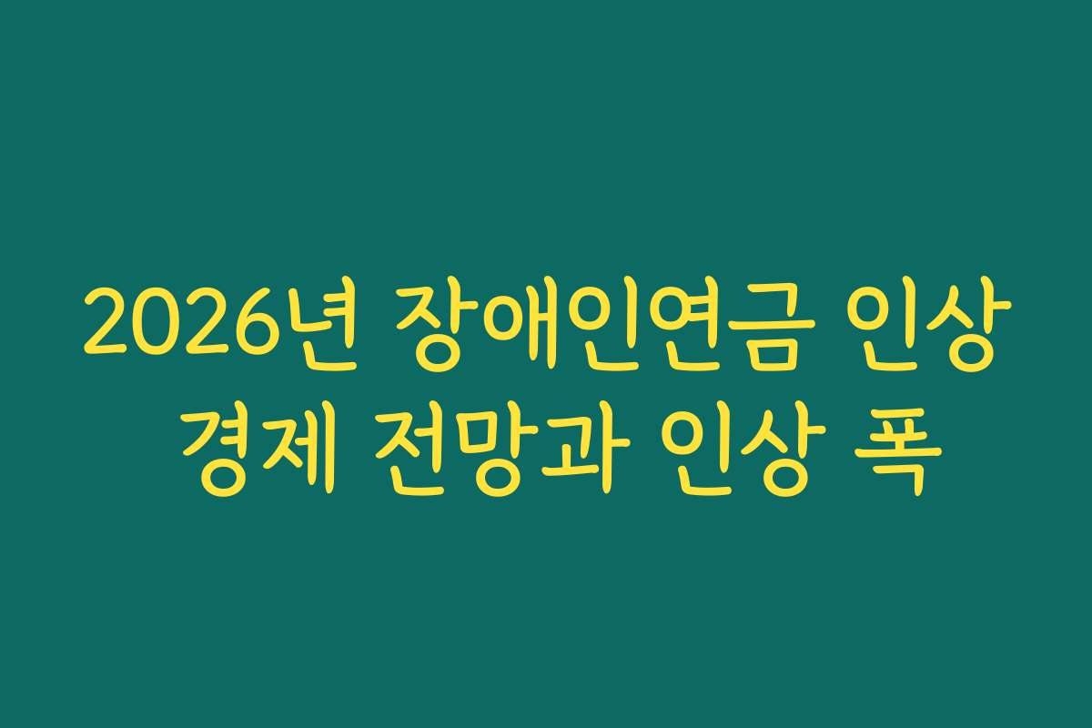 2026년 장애인연금 인상 경제 전망과 인상 폭