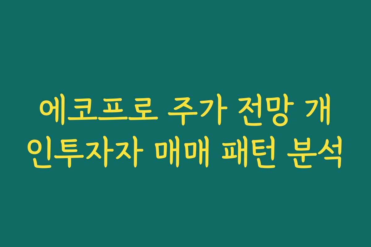 에코프로 주가 전망 개인투자자 매매 패턴 분석